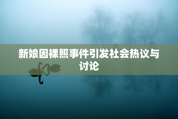 新娘因裸照事件引发社会热议与讨论