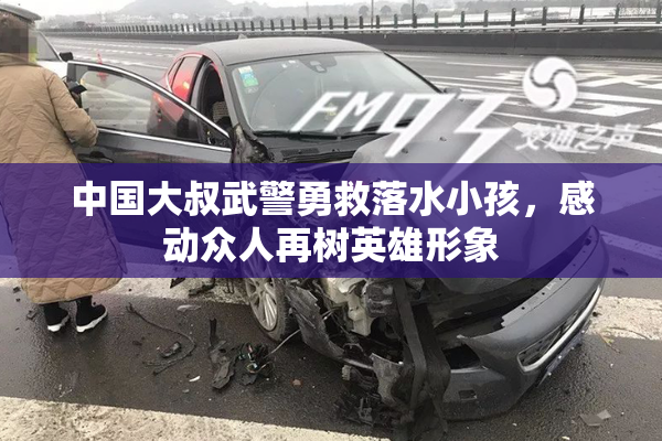 中国大叔武警勇救落水小孩，感动众人再树英雄形象