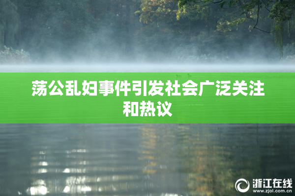 荡公乱妇事件引发社会广泛关注和热议