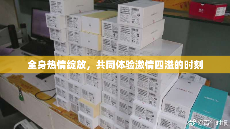 全身热情绽放，共同体验激情四溢的时刻