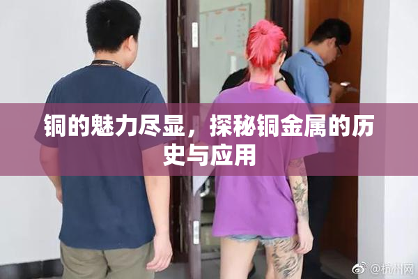 铜的魅力尽显，探秘铜金属的历史与应用