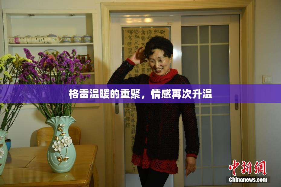 格雷温暖的重聚，情感再次升温