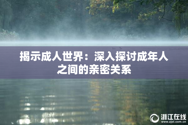 揭示成人世界：深入探讨成年人之间的亲密关系