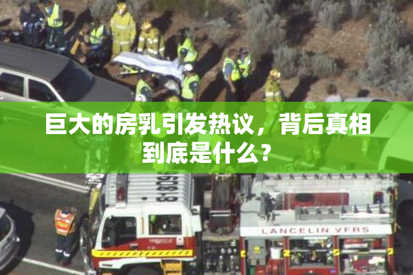 巨大的房乳引发热议，背后真相到底是什么？