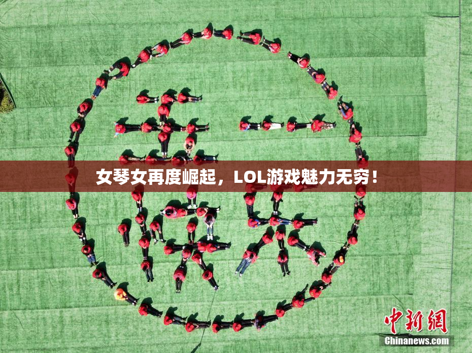 女琴女再度崛起，LOL游戏魅力无穷！