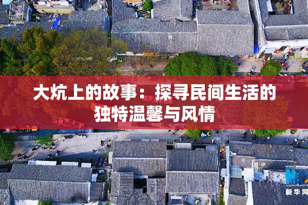 大炕上的故事：探寻民间生活的独特温馨与风情
