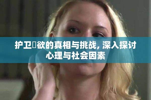 护卫婬欲的真相与挑战, 深入探讨心理与社会因素