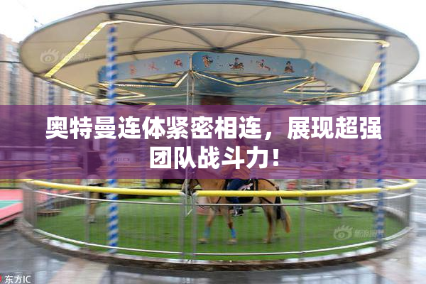 奥特曼连体紧密相连，展现超强团队战斗力！