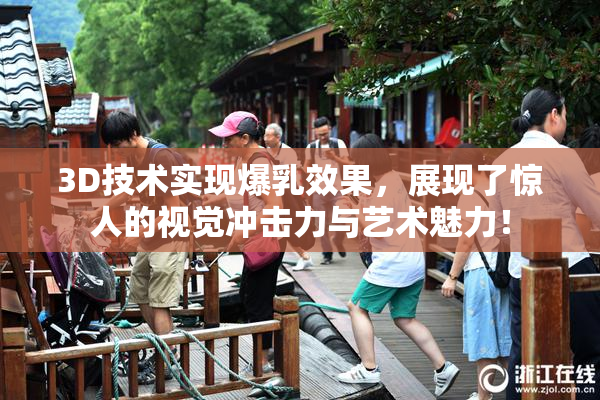 3D技术实现爆乳效果，展现了惊人的视觉冲击力与艺术魅力！