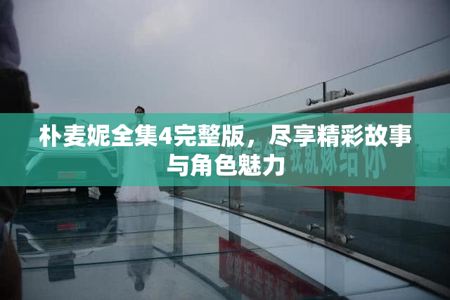 朴麦妮全集4完整版，尽享精彩故事与角色魅力
