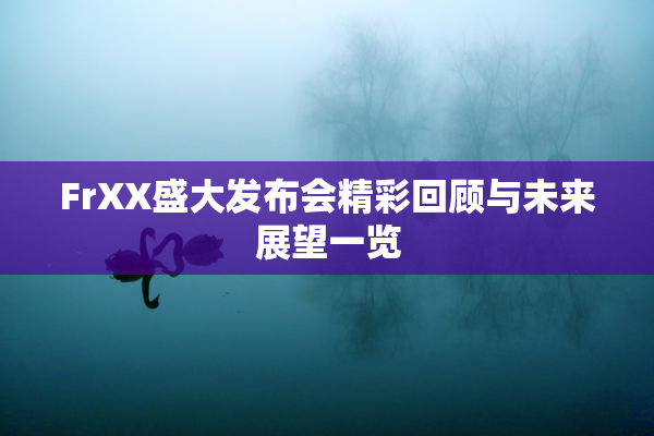 FrXX盛大发布会精彩回顾与未来展望一览