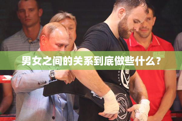 男女之间的关系到底做些什么？