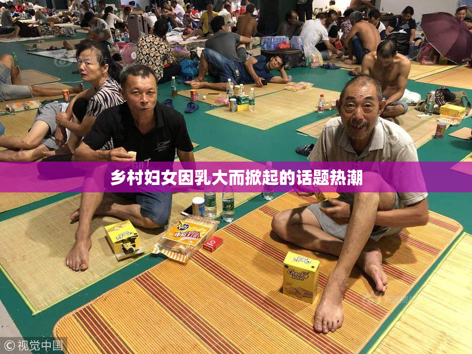 乡村妇女因乳大而掀起的话题热潮