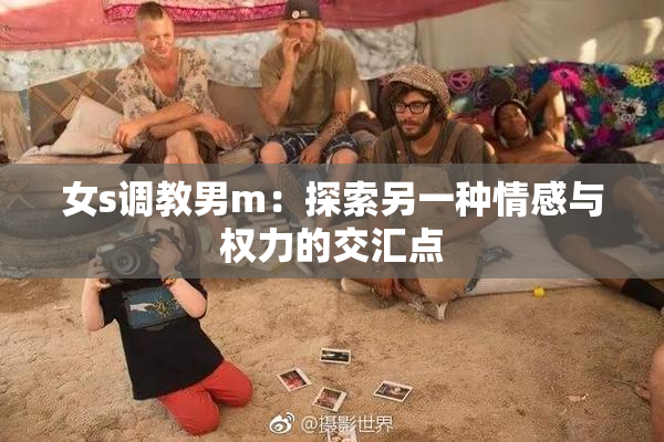 女s调教男m：探索另一种情感与权力的交汇点