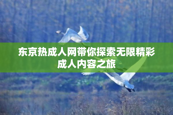 东京热成人网带你探索无限精彩成人内容之旅