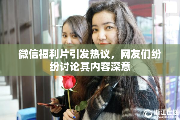 微信福利片引发热议，网友们纷纷讨论其内容深意