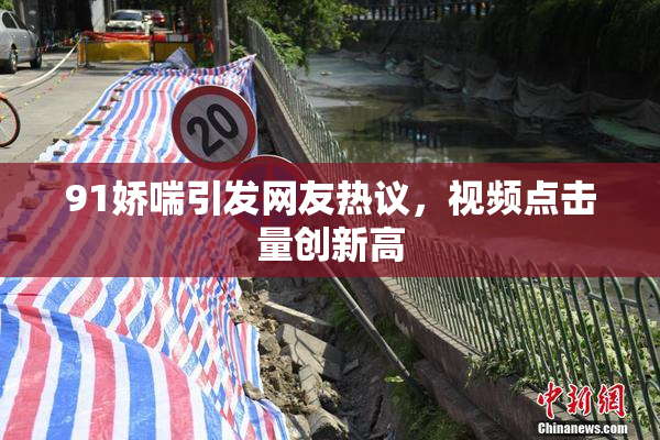 91娇喘引发网友热议，视频点击量创新高