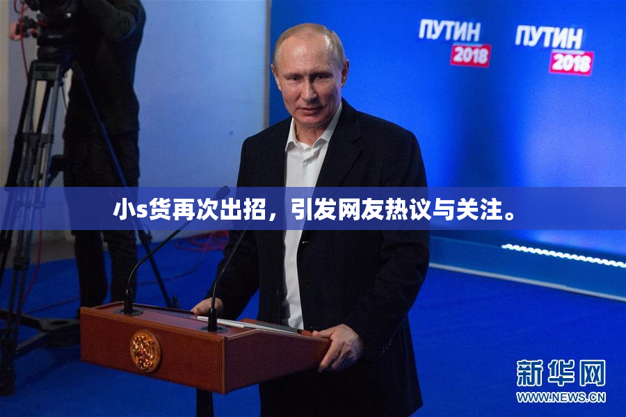小s货再次出招，引发网友热议与关注。