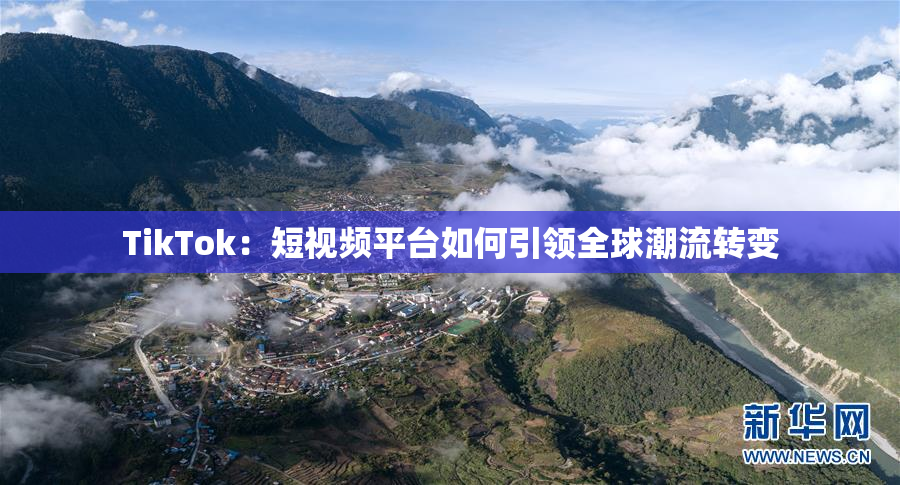 TikTok：短视频平台如何引领全球潮流转变