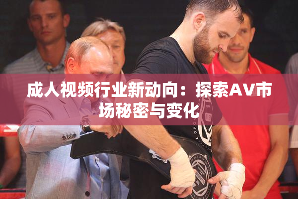 成人视频行业新动向：探索AV市场秘密与变化