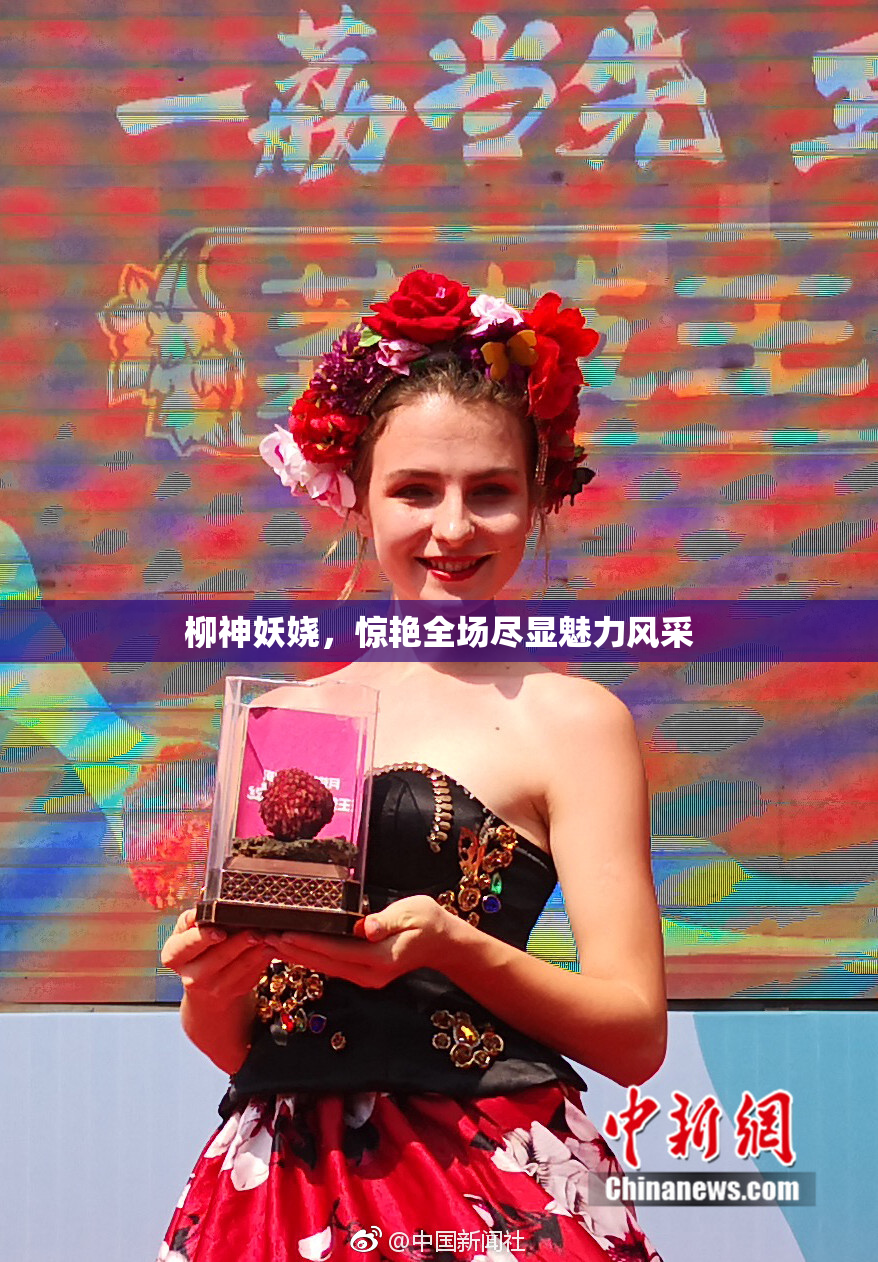 柳神妖娆，惊艳全场尽显魅力风采