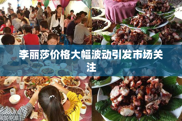 李丽莎价格大幅波动引发市场关注