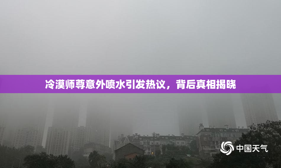冷漠师尊意外喷水引发热议，背后真相揭晓