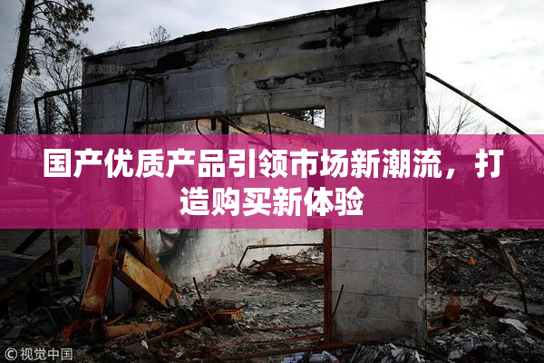 国产优质产品引领市场新潮流，打造购买新体验