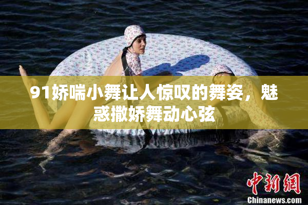 91娇喘小舞让人惊叹的舞姿，魅惑撒娇舞动心弦