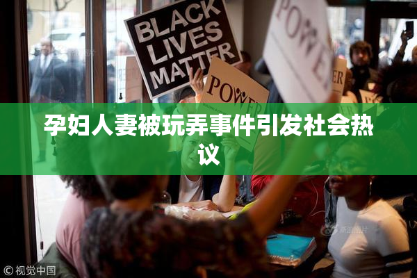 孕妇人妻被玩弄事件引发社会热议