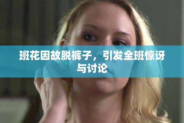 班花因故脱裤子，引发全班惊讶与讨论