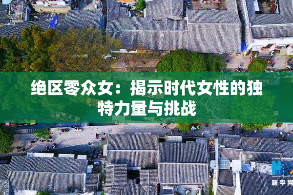 绝区零众女：揭示时代女性的独特力量与挑战