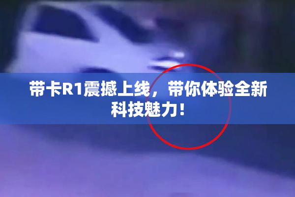 带卡R1震撼上线，带你体验全新科技魅力！