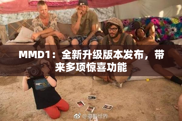 MMD1：全新升级版本发布，带来多项惊喜功能