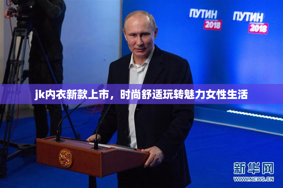 jk内衣新款上市，时尚舒适玩转魅力女性生活