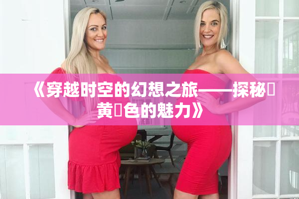 《穿越时空的幻想之旅——探秘✿黄✿色的魅力》