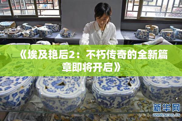 《埃及艳后2：不朽传奇的全新篇章即将开启》