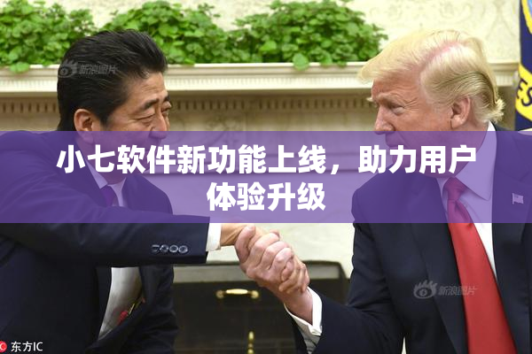 小七软件新功能上线，助力用户体验升级
