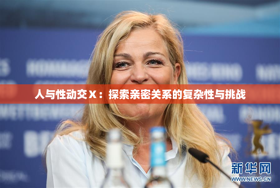 人与性动交Ⅹ：探索亲密关系的复杂性与挑战