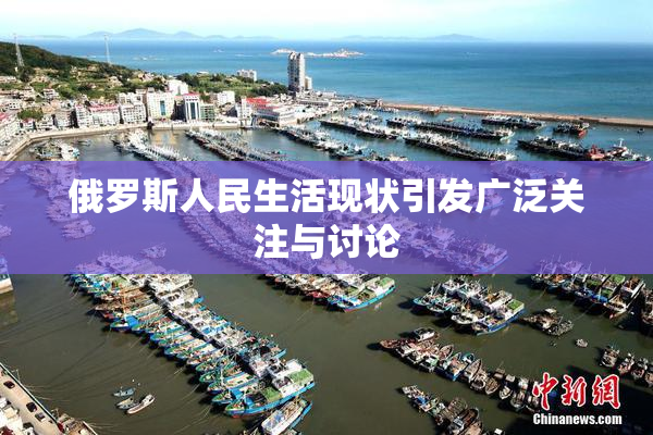 俄罗斯人民生活现状引发广泛关注与讨论