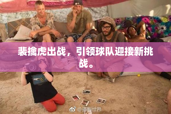 裴擒虎出战，引领球队迎接新挑战。