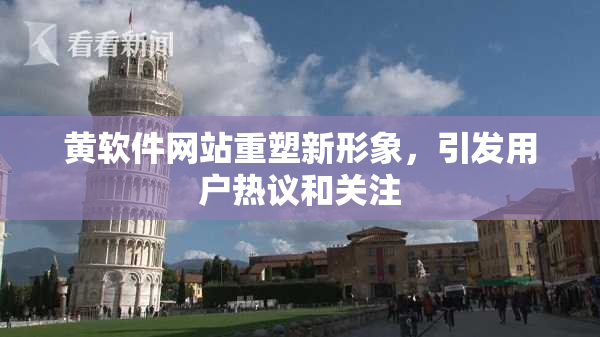 黄软件网站重塑新形象，引发用户热议和关注