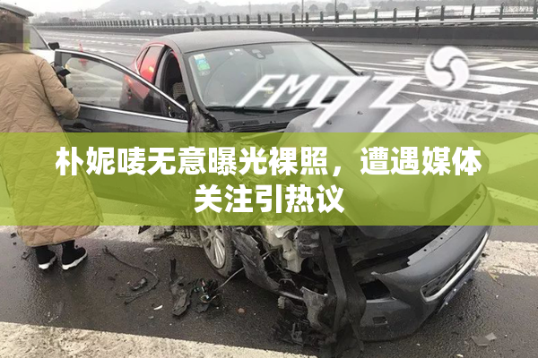 朴妮唛无意曝光裸照，遭遇媒体关注引热议