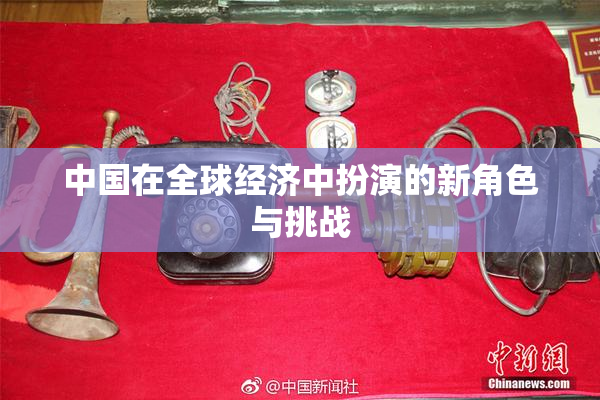 中国在全球经济中扮演的新角色与挑战