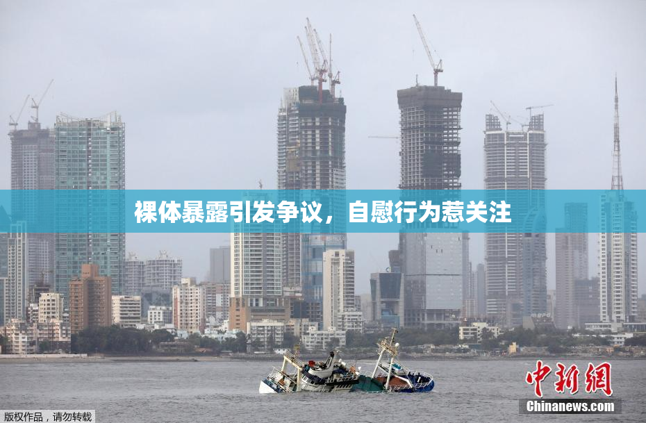 裸体暴露引发争议，自慰行为惹关注