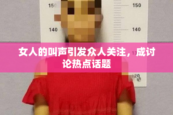 女人的叫声引发众人关注，成讨论热点话题
