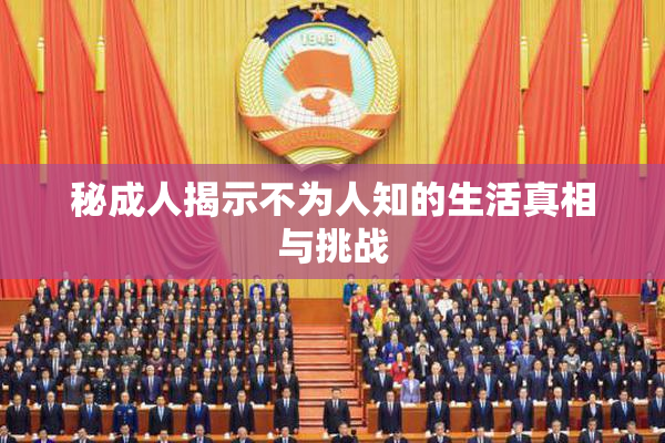 秘成人揭示不为人知的生活真相与挑战