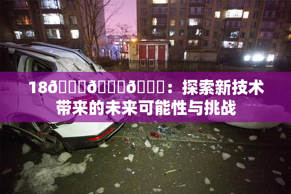 18🔞🍆🍑：探索新技术带来的未来可能性与挑战