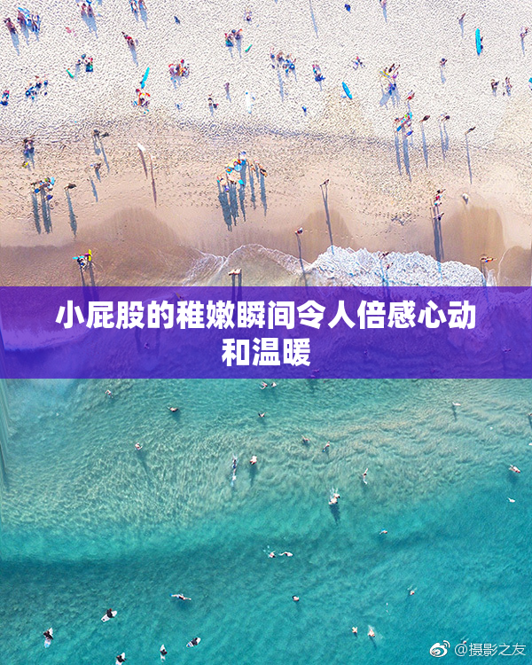 小屁股的稚嫩瞬间令人倍感心动和温暖