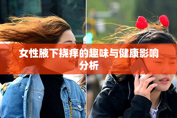 女性腋下挠痒的趣味与健康影响分析